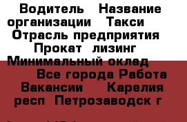 Водитель › Название организации ­ Такси-068 › Отрасль предприятия ­ Прокат, лизинг › Минимальный оклад ­ 60 000 - Все города Работа » Вакансии   . Карелия респ.,Петрозаводск г.